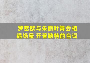 罗密欧与朱丽叶舞会相遇场景 开普勒特的台词